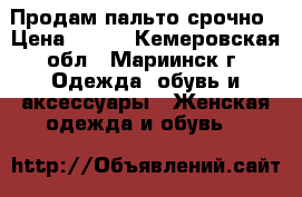 Продам пальто срочно › Цена ­ 800 - Кемеровская обл., Мариинск г. Одежда, обувь и аксессуары » Женская одежда и обувь   